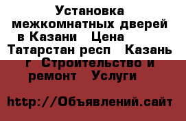 Установка межкомнатных дверей в Казани › Цена ­ 900 - Татарстан респ., Казань г. Строительство и ремонт » Услуги   